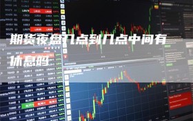 期货夜盘几点到几点中间有休息吗