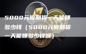 5000元做期货一天能赚多少钱（5000元做期货一天能赚多少钱呀）
