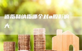 道指和纳指哪个对a股影响大