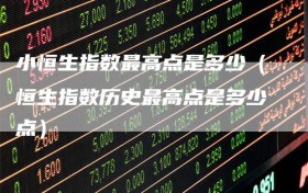 小恒生指数最高点是多少（恒生指数历史最高点是多少点）