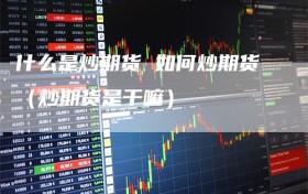 什么是炒期货 如何炒期货（炒期货是干嘛）