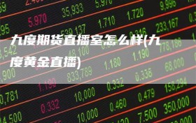 九度期货直播室怎么样(九度黄金直播)