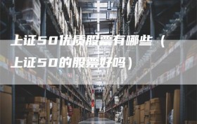 上证50优质股票有哪些（上证50的股票好吗）