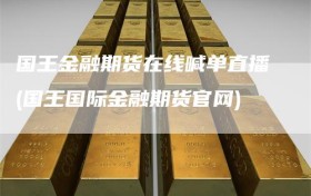 国王金融期货在线喊单直播(国王国际金融期货官网)
