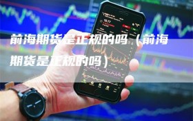前海期货是正规的吗（前海期货是正规的吗）