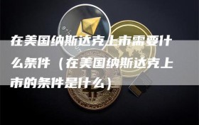 在美国纳斯达克上市需要什么条件（在美国纳斯达克上市的条件是什么）