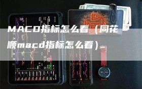 MACD指标怎么看（同花顺macd指标怎么看）