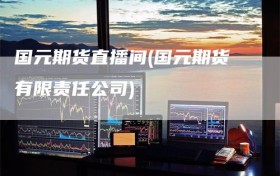 国元期货直播间(国元期货有限责任公司)