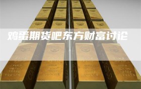 鸡蛋期货吧东方财富讨论