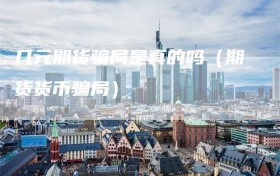 几元期货骗局是真的吗（期货货币骗局）