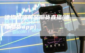 德指原油黄金期货直播(德指期货app)