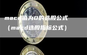 macd值为0的选股公式（macd选股指标公式）