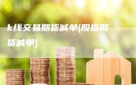 k线交易期货喊单(股指期货喊单)