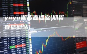 yuyu期货直播室(期货直播网站)