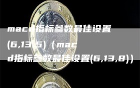 macd指标参数最佳设置(6,13,5)（macd指标参数最佳设置(6,13,8)）