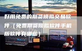 好用免费的期货模拟交易软件（免费期货模拟软件手机版软件有哪些）