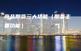 商品期货三大功能（期货主要功能）