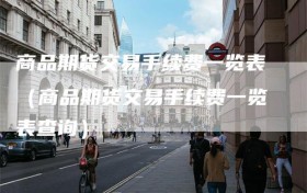 商品期货交易手续费一览表（商品期货交易手续费一览表查询）