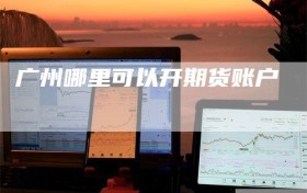 广州哪里可以开期货账户