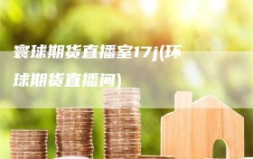 寰球期货直播室17j(环球期货直播间)