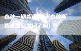 春秋一期货直播间(春秋期货直播室关闭了吗)