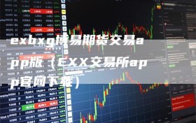 exbxg博易期货交易app版（EXX交易所app官网下载）