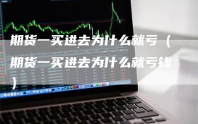 期货一买进去为什么就亏（期货一买进去为什么就亏钱）