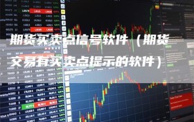 期货买卖点信号软件（期货交易有买卖点提示的软件）