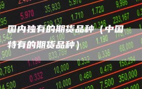 国内独有的期货品种（中国特有的期货品种）
