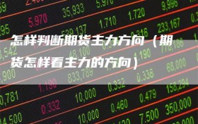 怎样判断期货主力方向（期货怎样看主力的方向）