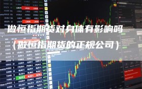 做恒指期货对身体有影响吗（做恒指期货的正规公司）