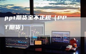 ppt期货宝不正规（PPT期货）