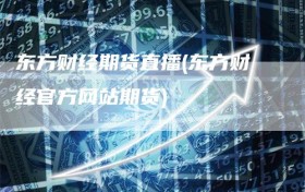 东方财经期货直播(东方财经官方网站期货)