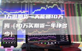 1万做期货一天能赚10万吗（10万买期货一年挣多少）