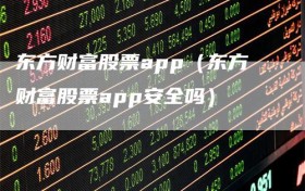东方财富股票app（东方财富股票app安全吗）