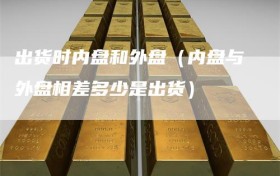 出货时内盘和外盘（内盘与外盘相差多少是出货）