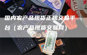 国内农产品现货正规交易平台（农产品现货交易网）