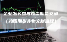 企业怎么参与鸡蛋期货交割（鸡蛋期货实物交割流程）