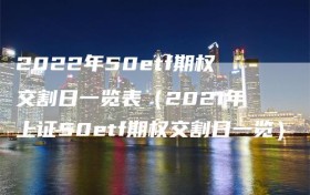 2022年50etf期权交割日一览表（2021年上证50etf期权交割日一览）