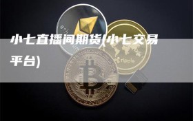 小七直播间期货(小七交易平台)