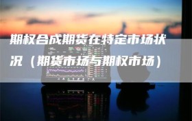 期权合成期货在特定市场状况（期货市场与期权市场）
