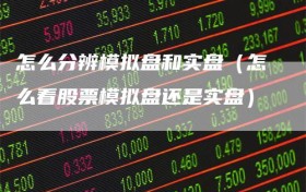 怎么分辨模拟盘和实盘（怎么看股票模拟盘还是实盘）