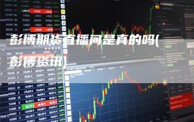 彭博期货直播间是真的吗(彭博资讯)