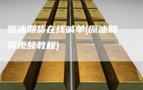 原油期货在线喊单(原油期货视频教程)