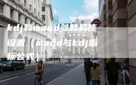 kdj和macd参数最佳设置（macd与kdj指标公式）
