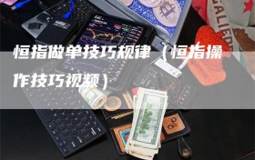 恒指做单技巧规律（恒指操作技巧视频）