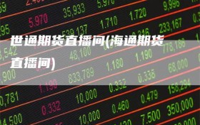 世通期货直播间(海通期货直播间)