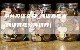 平台投资交易_期货直播室(期货直播软件推荐)