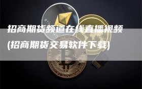 招商期货频道在线直播视频(招商期货交易软件下载)