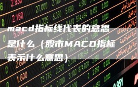 macd指标线代表的意思是什么（股市MACD指标表示什么意思）